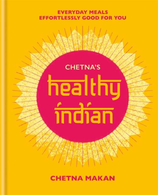 Chetna's Healthy Indian : Everyday family meals effortlessly good for you, Hardback Book