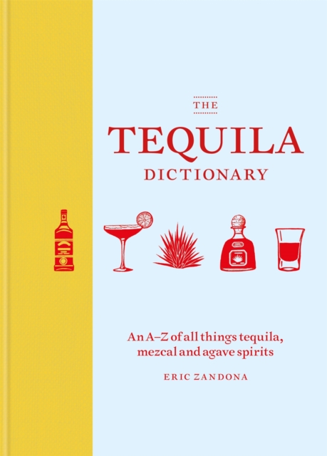 The Tequila Dictionary : An A–Z of all things tequila, mezcal and agave spirits, Hardback Book