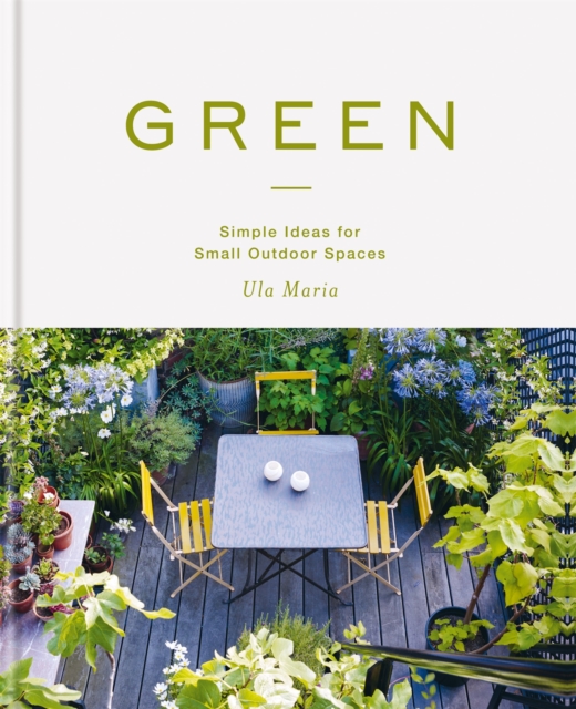 Green : Simple Ideas for Small Outdoor Spaces from RHS Chelsea Gold Medal Winner, Hardback Book