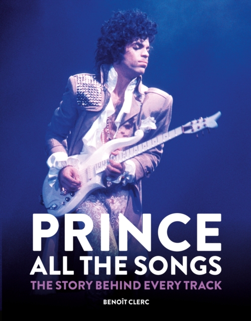 Prince: All the Songs : The Story Behind Every Track, Hardback Book