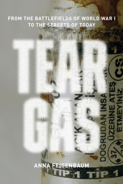 Tear Gas : From the Battlefields of World War I to the Streets of Today, Paperback / softback Book