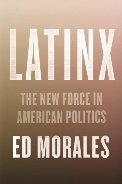 Latinx : The New Force in American Politics and Culture, Hardback Book