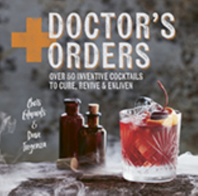 Doctor's Orders : Over 50 Inventive Cocktails to Cure, Revive and Enliven, Hardback Book