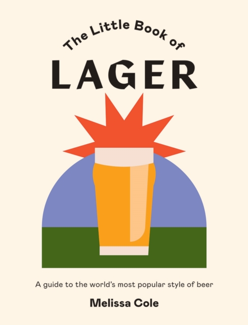 The Little Book of Lager : A Guide to the World's Most Popular Style of Beer, Hardback Book