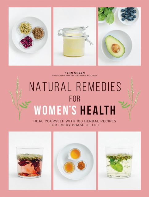 Natural Remedies for Women's Health : Heal Yourself with 100 Herbal Recipes for Every Phase of Life, Paperback / softback Book
