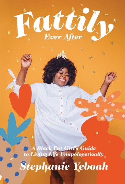 Fattily Ever After : A Black Fat Girl's Guide to Living Life Unapologetically, EPUB eBook