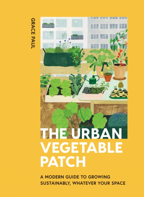 The Urban Vegetable Patch : A Modern Guide to Growing Sustainably, Whatever Your Space, Hardback Book