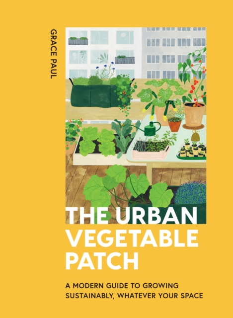 The Urban Vegetable Patch : A Modern Guide to Growing Sustainably, Whatever Your Space, EPUB eBook