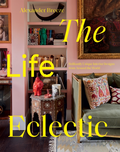 The Life Eclectic : Brilliantly Unique Interior Designs from Around the World, Hardback Book