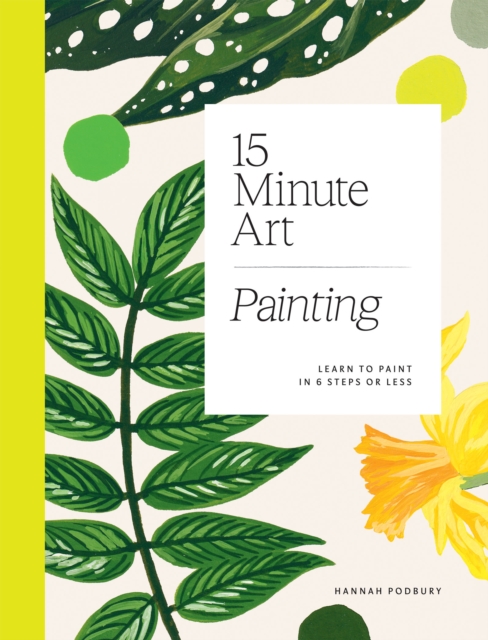 15-minute Art Painting : Learn to Paint in 6 Steps or Less, Paperback / softback Book