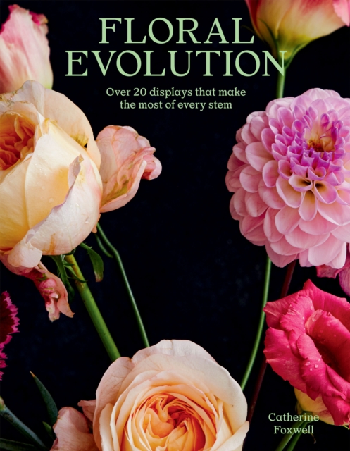 Floral Evolution : Over 20 Displays That Make the Most Of Every Stem, EPUB eBook