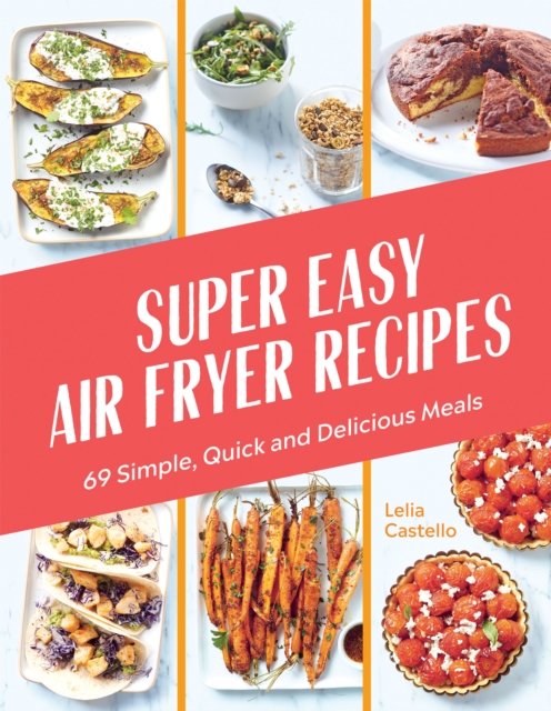 Super Easy Air Fryer Recipes : 69 Simple, Quick and Delicious Meals, Hardback Book