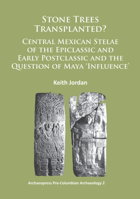 Stone Trees Transplanted? Central Mexican Stelae of the Epiclassic and Early Postclassic and the Question of Maya 'Influence', Paperback / softback Book