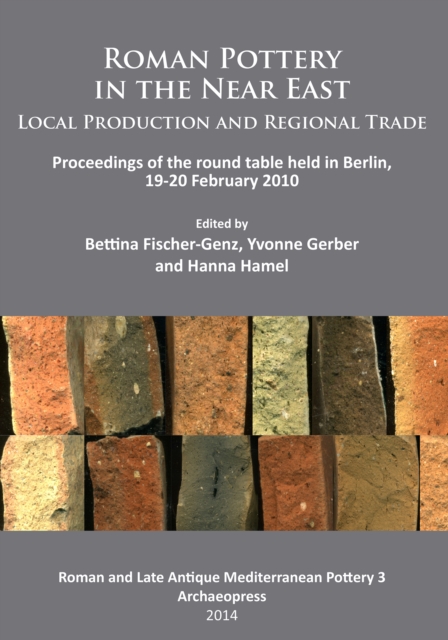 Roman Pottery in the Near East: Local Production and Regional Trade : Proceedings of the round table held in Berlin, 19-20 February 2010, PDF eBook
