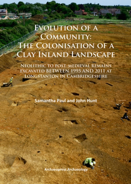 Evolution of a Community: The Colonisation of a Clay Inland Landscape : Neolithic to post-medieval remains excavated over sixteen years at Longstanton in Cambridgeshire, PDF eBook