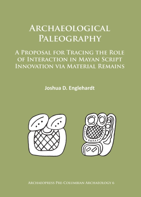 Archaeological Paleography : A Proposal for Tracing the Role of Interaction in Mayan Script Innovation via Material Remains, Paperback / softback Book