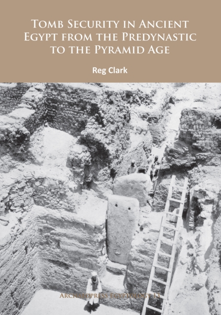 Tomb Security in Ancient Egypt from the Predynastic to the Pyramid Age, PDF eBook