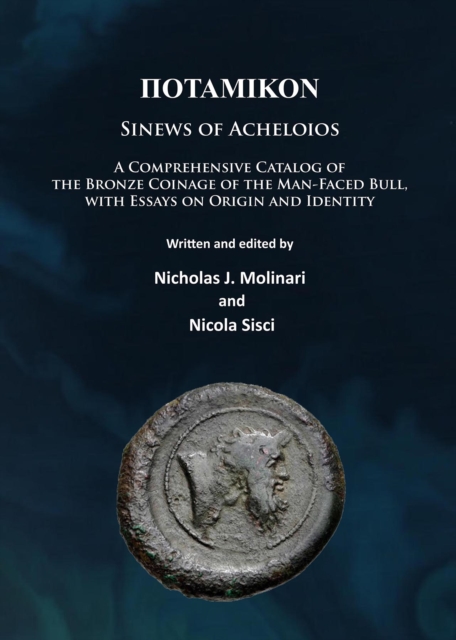 Potamikon: Sinews of Acheloios : A Comprehensive Catalog of the Bronze Coinage of the Man-Faced Bull, with Essays on Origin and Identity, Paperback / softback Book