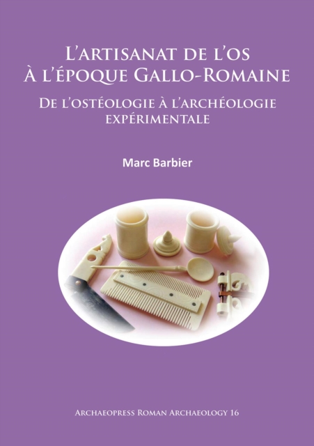 L'artisanat de l'os A l'epoque Gallo-Romaine : De l'osteologie a l'archeologie experimentale, Paperback / softback Book