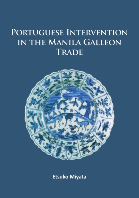 Portuguese Intervention in the Manila Galleon Trade : The structure and networks of trade between Asia and America in the 16th and 17th centuries as revealed by Chinese Ceramics and Spanish archives, Paperback / softback Book