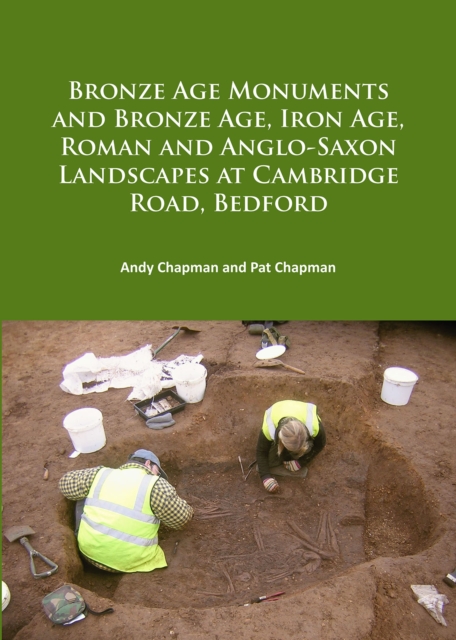 Bronze Age Monuments and Bronze Age, Iron Age, Roman and Anglo-Saxon Landscapes at Cambridge Road, Bedford, PDF eBook