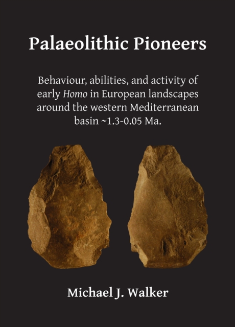 Palaeolithic Pioneers: Behaviour, abilities, and activity of early Homo in European landscapes around the western Mediterranean basin ~1.3-0.05 Ma., Paperback / softback Book