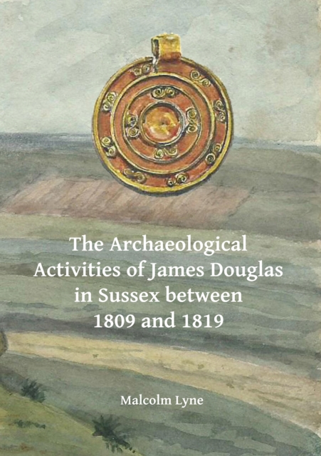 The Archaeological Activities of James Douglas in Sussex between 1809 and 1819, PDF eBook