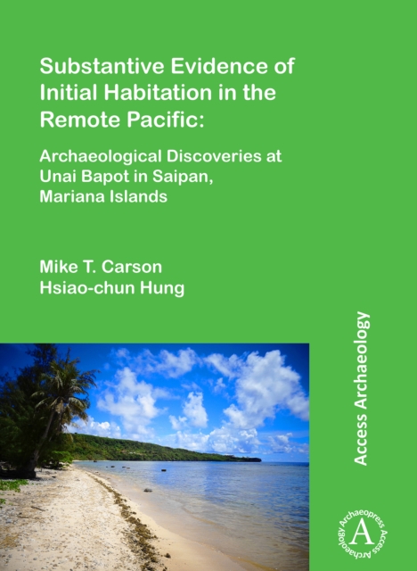 Substantive Evidence of Initial Habitation in the Remote Pacific: Archaeological Discoveries at Unai Bapot in Saipan, Mariana Islands, Paperback / softback Book