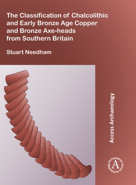The Classification of Chalcolithic and Early Bronze Age Copper and Bronze Axe-heads from Southern Britain, Paperback / softback Book