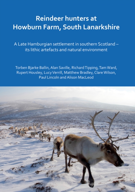 Reindeer hunters at Howburn Farm, South Lanarkshire : A Late Hamburgian settlement in southern Scotland - its lithic artefacts and natural environment, Hardback Book
