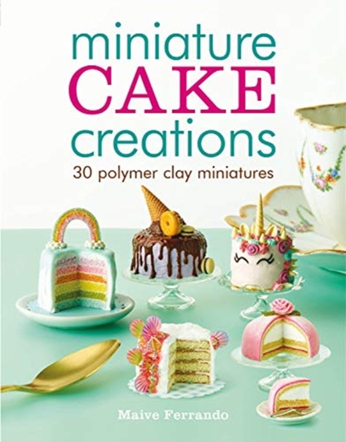 Miniature Cake Creations : 30 Polymer Clay Miniatures, Paperback / softback Book