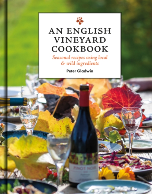An English Vineyard Cookbook : Seasonal Recipes Using Local and Wild Ingredients, Hardback Book