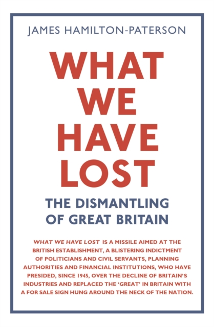 What We Have Lost : The Dismantling of Great Britain, Hardback Book