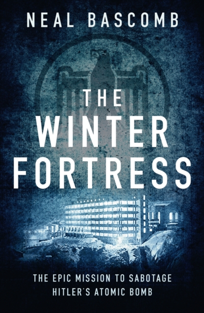 The Winter Fortress : The Epic Mission to Sabotage Hitler's Atomic Bomb, EPUB eBook