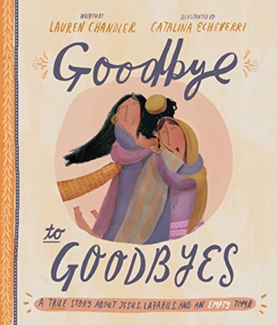 Goodbye to Goodbyes Storybook : A True Story About Jesus, Lazarus, and an Empty Tomb, Hardback Book