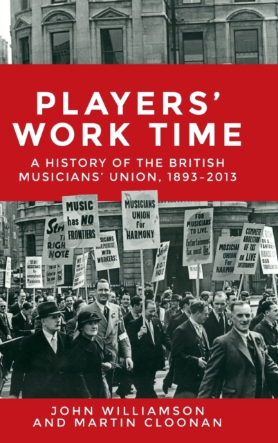 Players' Work Time : A History of the British Musicians' Union, 1893-2013, Hardback Book