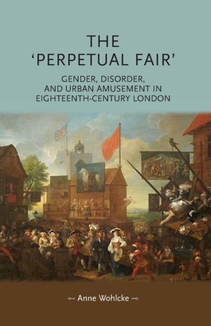 The 'Perpetual Fair' : Gender, Disorder, and Urban Amusement in Eighteenth-Century London, Paperback / softback Book