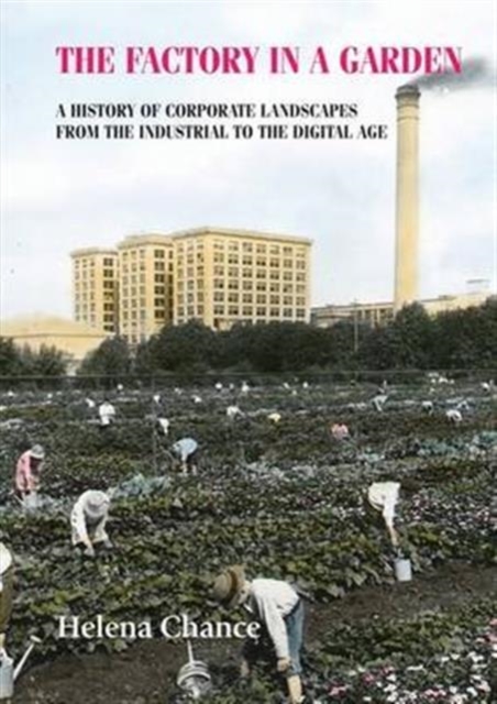 The Factory in a Garden : A History of Corporate Landscapes from the Industrial to the Digital Age, Hardback Book