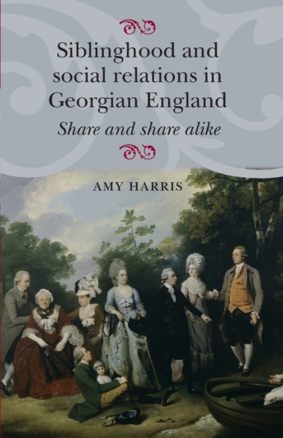 Siblinghood and Social Relations in Georgian England : Share and Share Alike, Paperback / softback Book