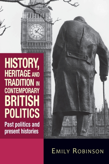 History, Heritage and Tradition in Contemporary British Politics : Past Politics and Present Histories, Paperback / softback Book