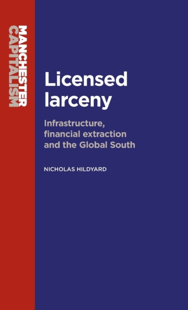 Licensed Larceny : Infrastructure, Financial Extraction and the Global South, Hardback Book