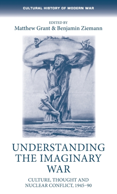 Understanding the Imaginary War : Culture, Thought and Nuclear Conflict, 1945-90, Hardback Book