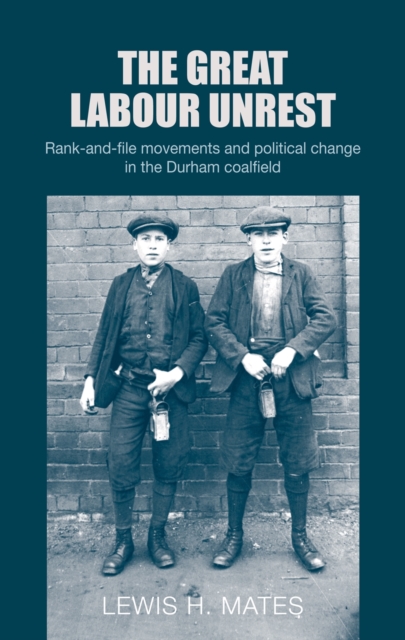 The great Labour unrest : Rank-and-file movements and political change in the Durham coalfield, EPUB eBook