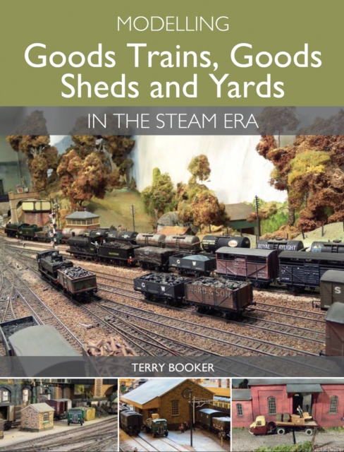 Modelling Goods Trains, Goods Sheds and Yards in the Steam Era, Paperback / softback Book
