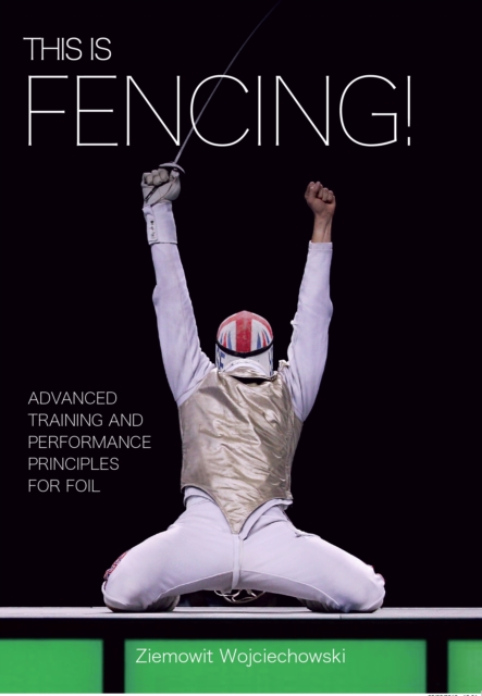 This is Fencing! : Advanced Training and Performance Principles for Foil, Paperback / softback Book