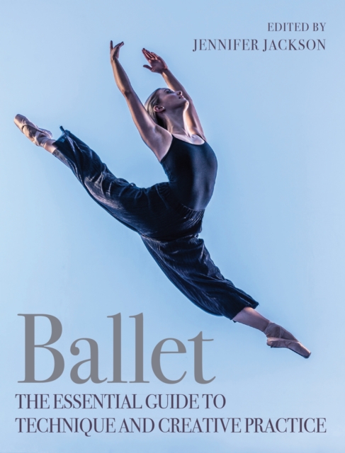 Ballet : The Essential Guide to Technique and Creative Practice, Paperback / softback Book