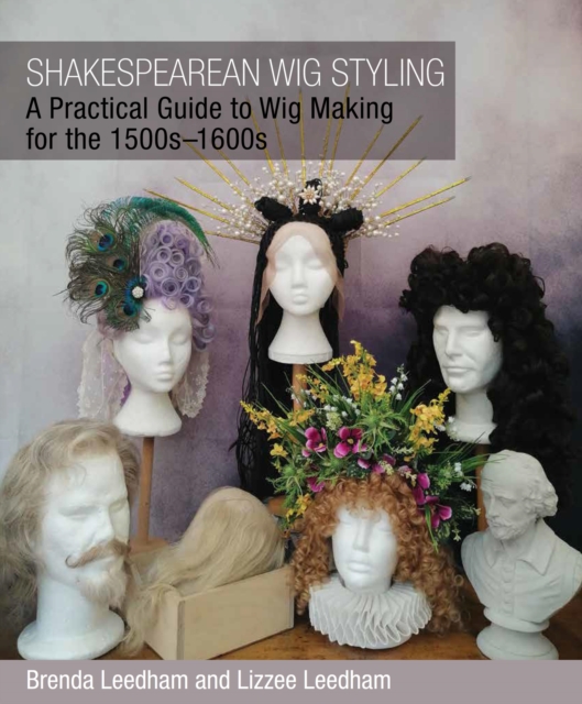 Shakespearean Wig Styling : A Practical Guide to Wig Making for the 1500s-1600s, EPUB eBook