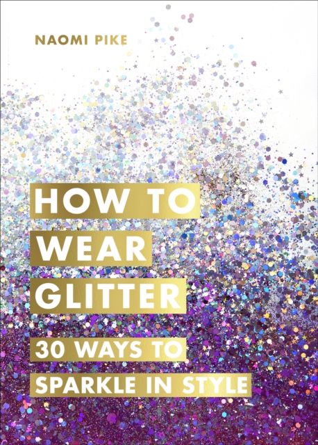 How to Wear Glitter : 30 Ways to Sparkle in Style, Hardback Book