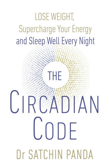 The Circadian Code : Lose weight, supercharge your energy and sleep well every night, Paperback / softback Book