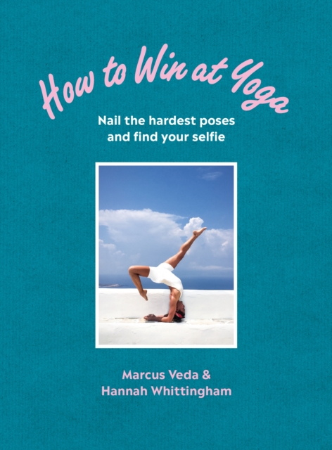 How to Win at Yoga : Nail the hardest poses and find your selfie, Paperback / softback Book